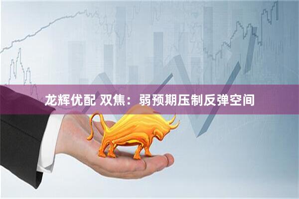 龙辉优配 双焦：弱预期压制反弹空间