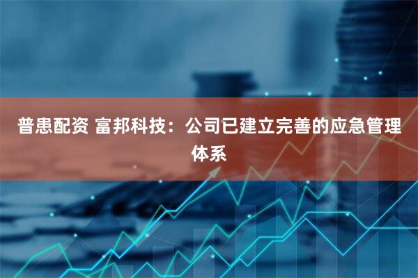 普患配资 富邦科技：公司已建立完善的应急管理体系
