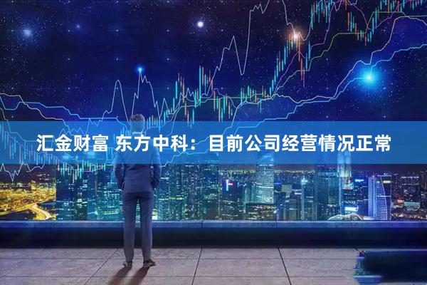 汇金财富 东方中科：目前公司经营情况正常