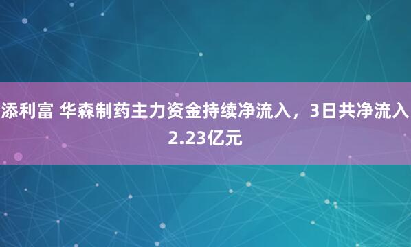 添利富 华森制药主力资金持续净流入，3日共净流入2.23亿元