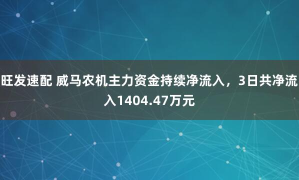 旺发速配 威马农机主力资金持续净流入，3日共净流入1404.47万元