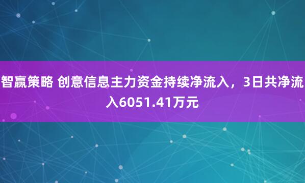 智赢策略 创意信息主力资金持续净流入，3日共净流入6051.41万元