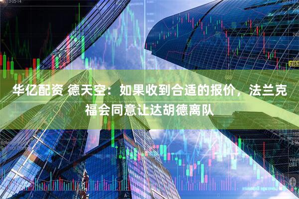 华亿配资 德天空：如果收到合适的报价，法兰克福会同意让达胡德离队