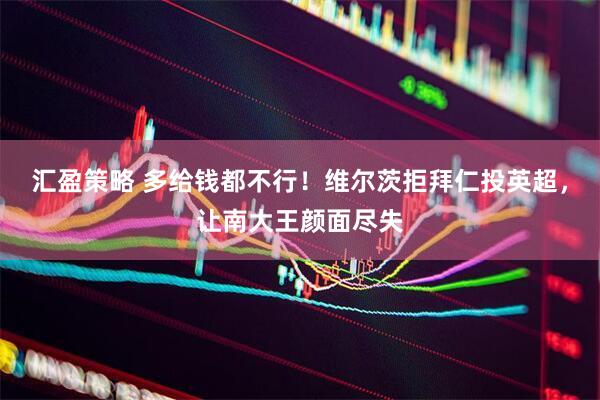 汇盈策略 多给钱都不行！维尔茨拒拜仁投英超，让南大王颜面尽失