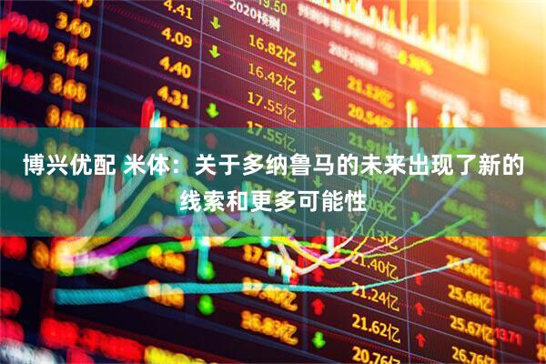 博兴优配 米体：关于多纳鲁马的未来出现了新的线索和更多可能性