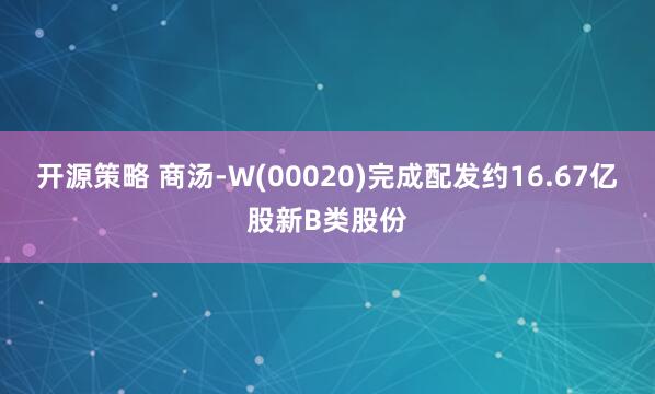 开源策略 商汤-W(00020)完成配发约16.67亿股新B类股份