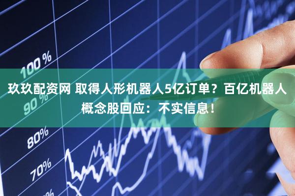 玖玖配资网 取得人形机器人5亿订单？百亿机器人概念股回应：不实信息！