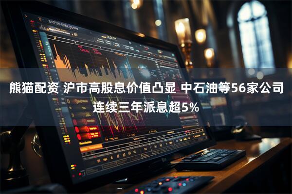 熊猫配资 沪市高股息价值凸显 中石油等56家公司连续三年派息超5%