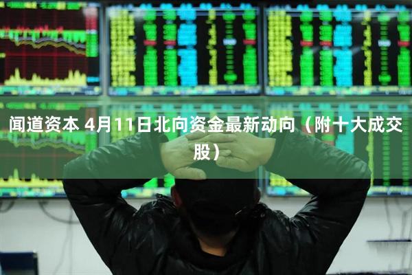 闻道资本 4月11日北向资金最新动向（附十大成交股）