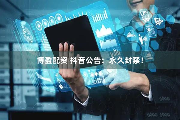 博盈配资 抖音公告:永久封禁!