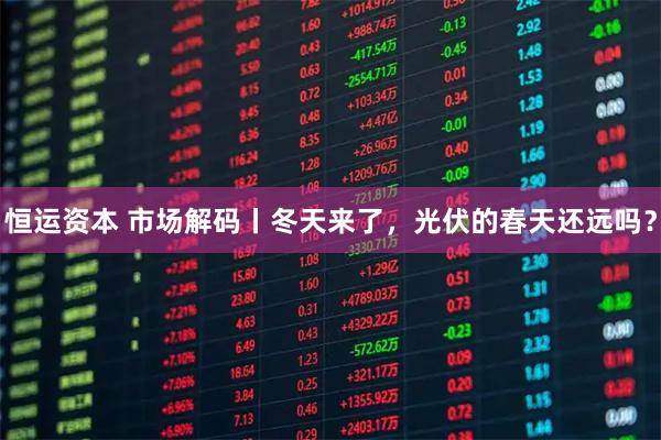 恒运资本 市场解码丨冬天来了，光伏的春天还远吗？