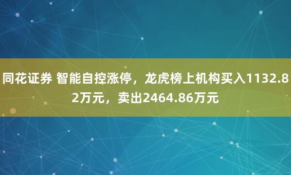 同花证券 智能自控涨停，龙虎榜上机构买入1132.82万元，卖出2464.86万元