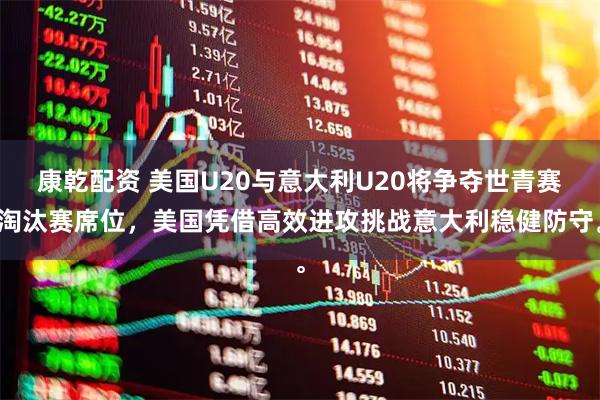 康乾配资 美国U20与意大利U20将争夺世青赛淘汰赛席位,美国凭借高效进攻挑战意大利稳健防守。