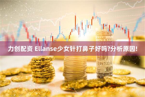 力创配资 Ellanse少女针打鼻子好吗?分析原因!