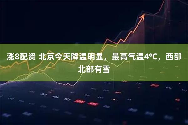 涨8配资 北京今天降温明显，最高气温4℃，西部北部有雪