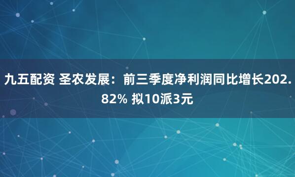 九五配资 圣农发展:前三季度净利润同比增长202.82% 拟10派3元