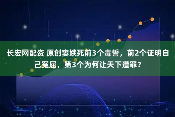 长宏网配资 原创窦娥死前3个毒誓,前2个证明自己冤屈,第3个为何让天下遭罪?