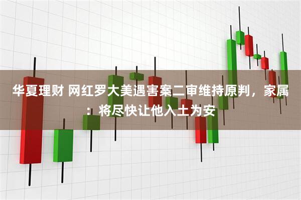 华夏理财 网红罗大美遇害案二审维持原判,家属:将尽快让他入土为安