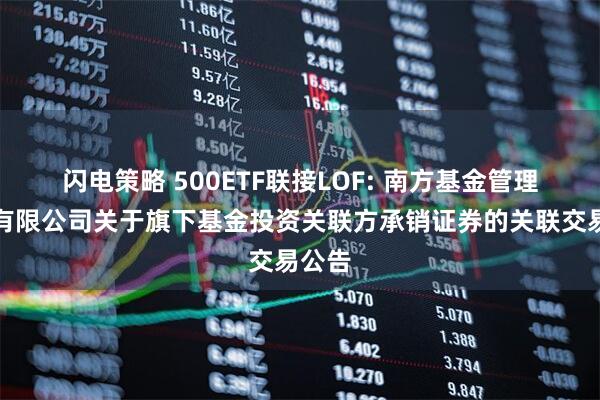 闪电策略 500ETF联接LOF: 南方基金管理股份有限公司关于旗下基金投资关联方承销证券的关联交易公告
