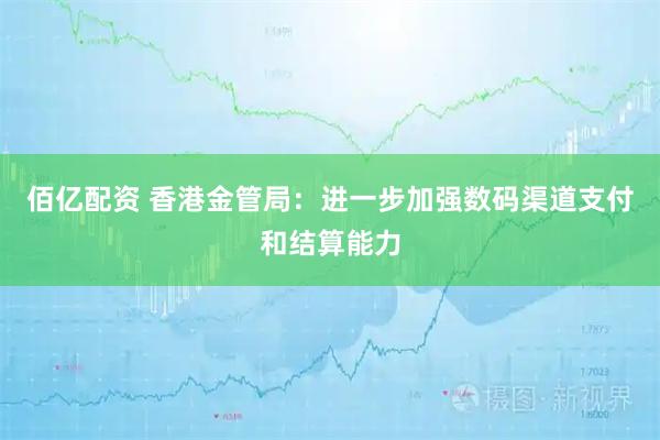 佰亿配资 香港金管局:进一步加强数码渠道支付和结算能力