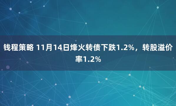 钱程策略 11月14日烽火转债下跌1.2%,转股溢价率1.2%