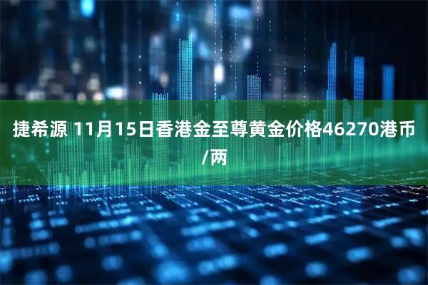 捷希源 11月15日香港金至尊黄金价格46270港币/两