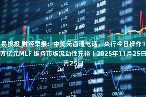 易投投 财经早报:中美元首通电话,央行今日操作1万亿元MLF 维持市场流动性充裕丨2025年11月25日