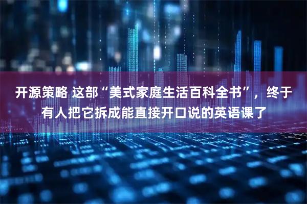开源策略 这部“美式家庭生活百科全书”,终于有人把它拆成能直接开口说的英语课了