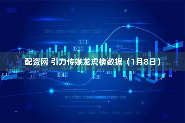 配资网 引力传媒龙虎榜数据（1月8日）